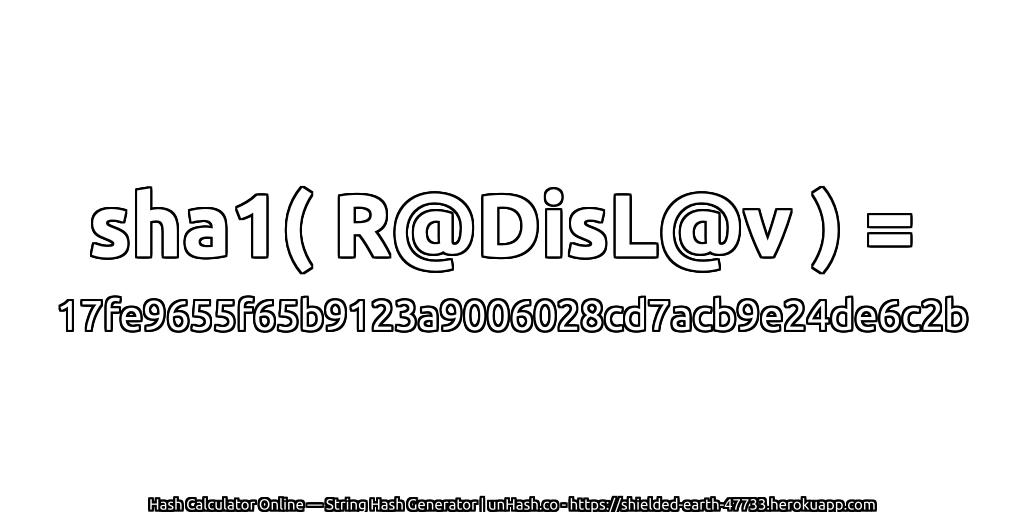 sha1( R@DisL@v ) = 17fe9655f65b9123a9006028cd7acb9e24de6c2b | unHash.co