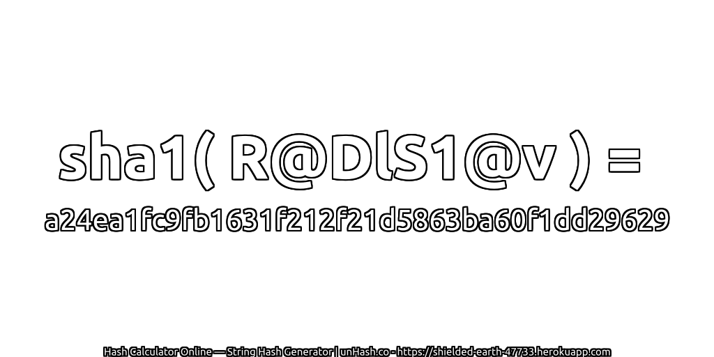sha1( R@DlS1@v ) = a24ea1fc9fb1631f212f21d5863ba60f1dd29629 | unHash.co
