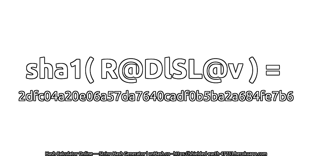 sha1( R@DlSL@v ) = 2dfc04a20e06a57da7640cadf0b5ba2a684fe7b6 | unHash.co