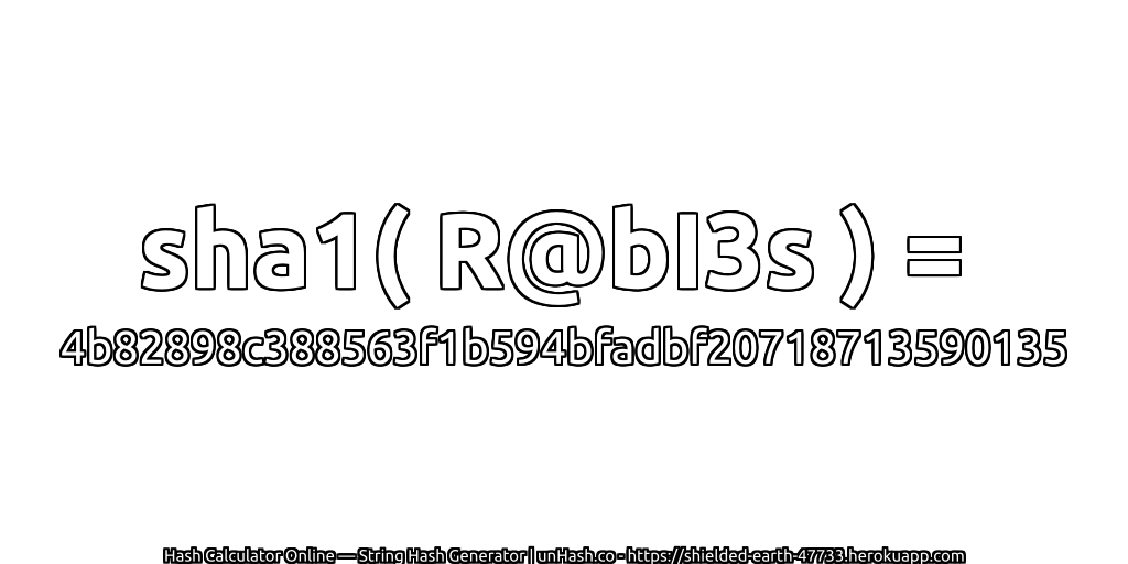 sha1( R@bI3s ) = 4b82898c388563f1b594bfadbf20718713590135 | unHash.co
