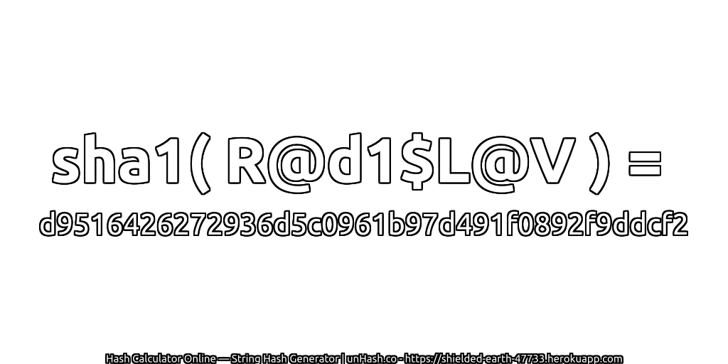 sha1( R@d1$L@V ) = d9516426272936d5c0961b97d491f0892f9ddcf2 | unHash.co