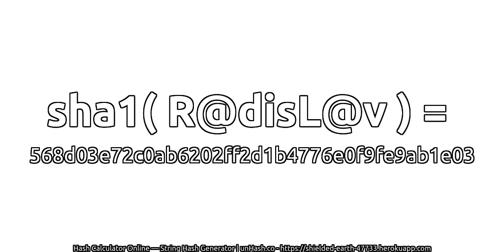 sha1( R@disL@v ) = 568d03e72c0ab6202ff2d1b4776e0f9fe9ab1e03 | unHash.co