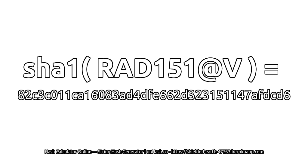 sha1( RAD151@V ) = 82c3c011ca16083ad4dfe662d323151147afdcd6 | unHash.co