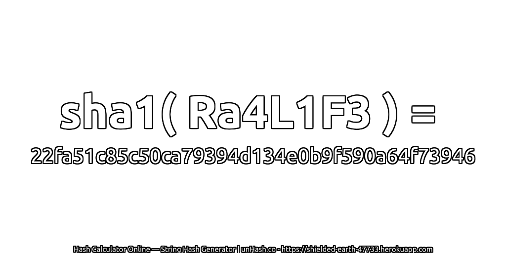 sha1( Ra4L1F3 ) = 22fa51c85c50ca79394d134e0b9f590a64f73946 | unHash.co