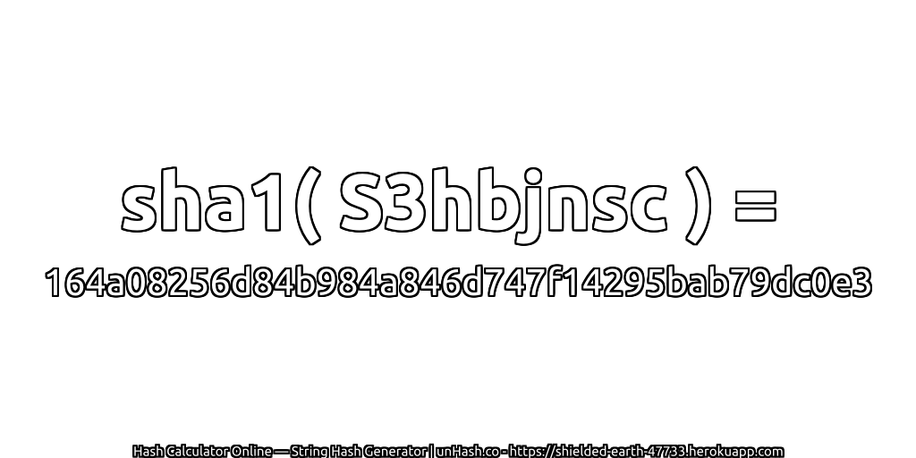 sha1( S3hbjnsc ) = 164a08256d84b984a846d747f14295bab79dc0e3 | unHash.co