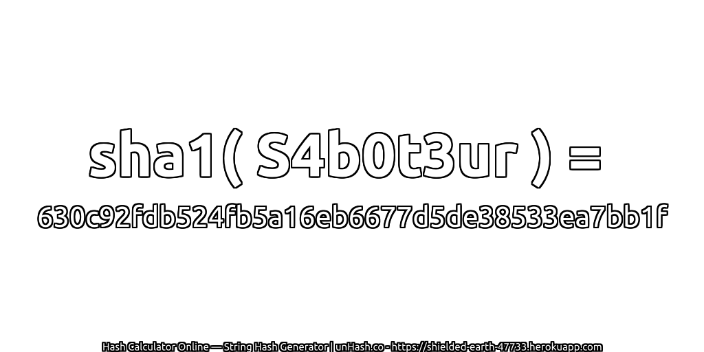 sha1( S4b0t3ur ) = 630c92fdb524fb5a16eb6677d5de38533ea7bb1f | unHash.co