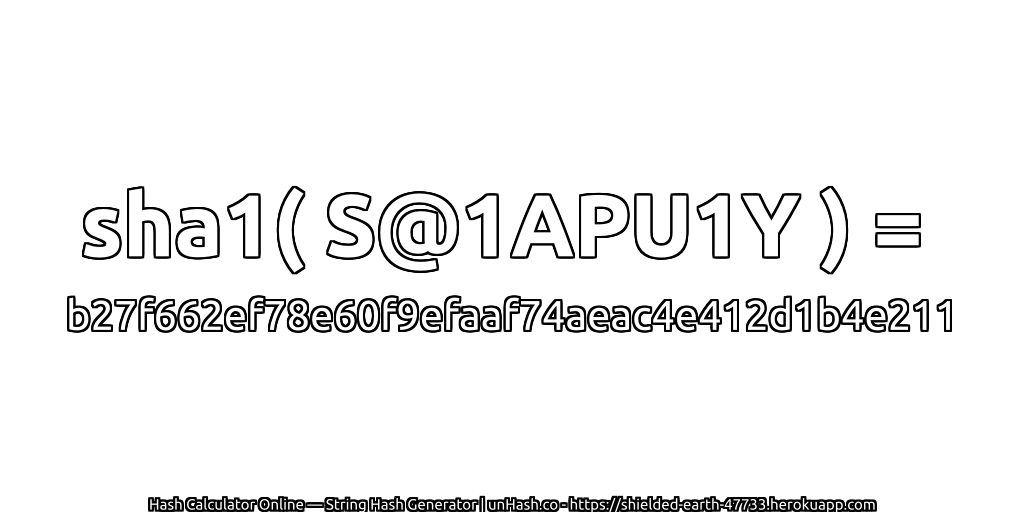 sha1( S@1APU1Y ) = b27f662ef78e60f9efaaf74aeac4e412d1b4e211 | unHash.co