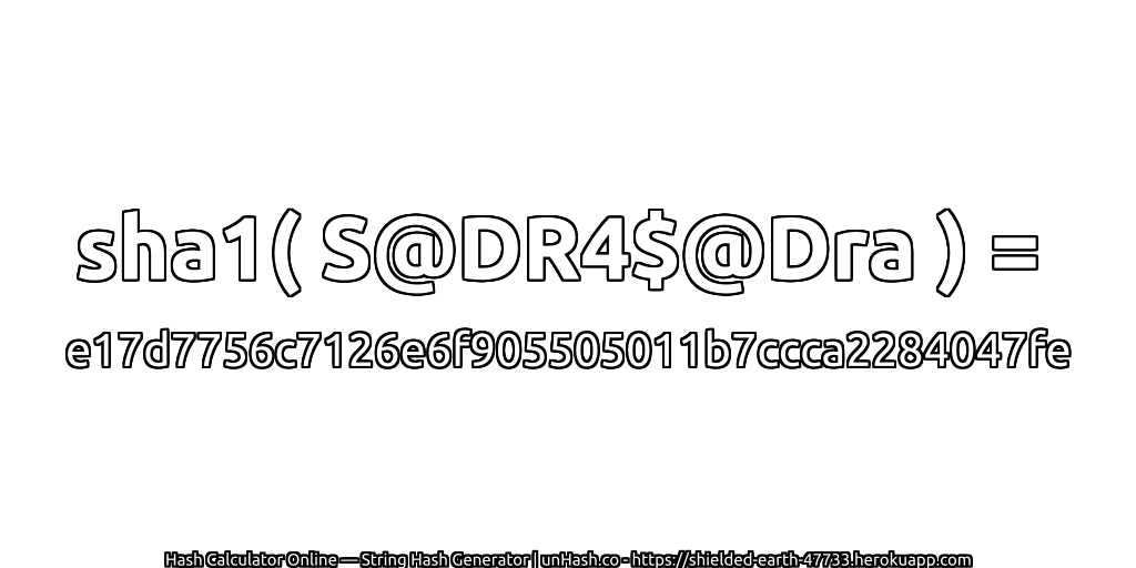 sha1( S@DR4$@Dra ) = e17d7756c7126e6f905505011b7ccca2284047fe | unHash.co