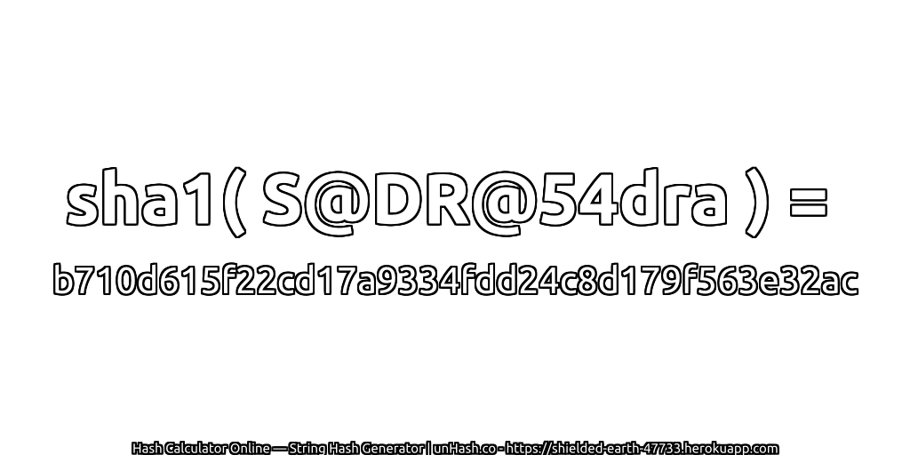 sha1( S@DR@54dra ) = b710d615f22cd17a9334fdd24c8d179f563e32ac | unHash.co