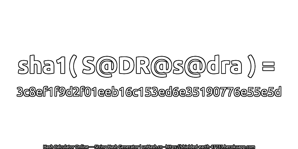 sha1( S@DR@s@dra ) = 3c8ef1f9d2f01eeb16c153ed6e35190776e55e5d | unHash.co