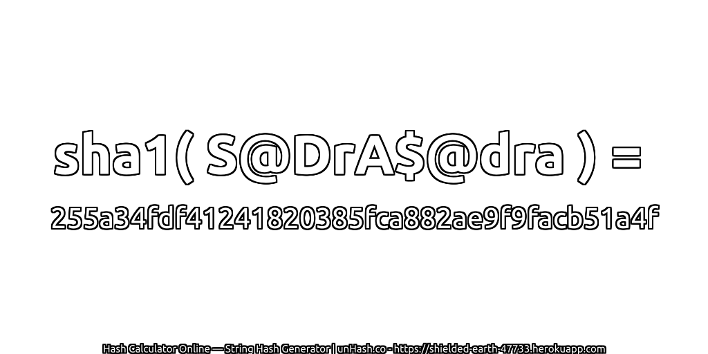 sha1( S@DrA$@dra ) = 255a34fdf41241820385fca882ae9f9facb51a4f | unHash.co