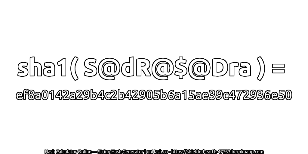 sha1( S@dR@$@Dra ) = ef8a0142a29b4c2b42905b6a15ae39c472936e50 | unHash.co