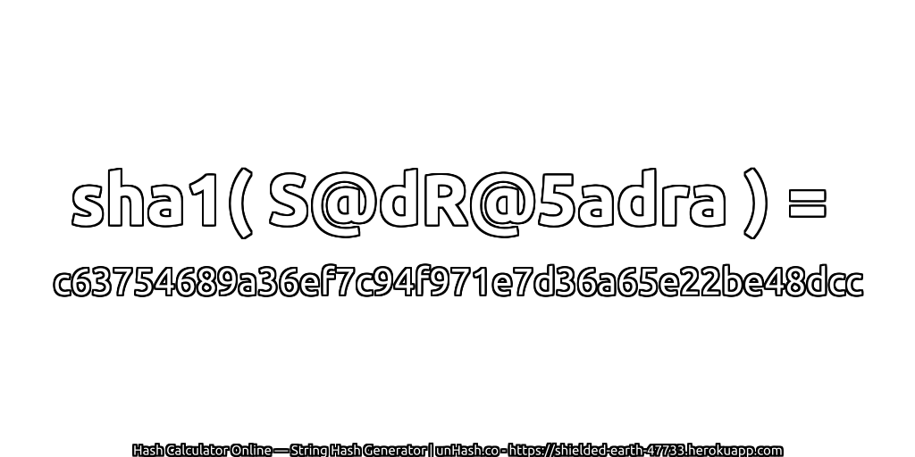 sha1( S@dR@5adra ) = c63754689a36ef7c94f971e7d36a65e22be48dcc | unHash.co