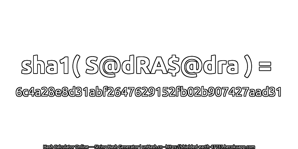 sha1( S@dRA$@dra ) = 6c4a28e8d31abf2647629152fb02b907427aad31 | unHash.co