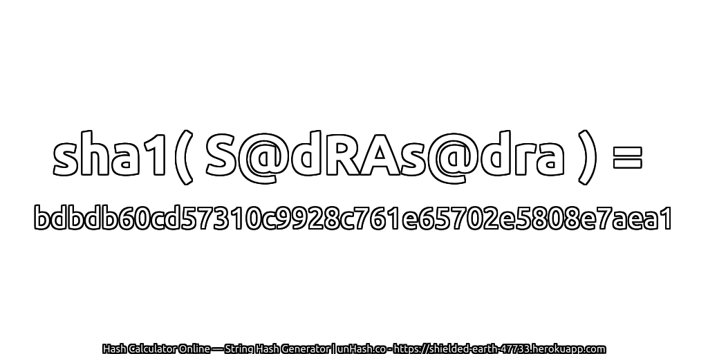 sha1( S@dRAs@dra ) = bdbdb60cd57310c9928c761e65702e5808e7aea1 | unHash.co