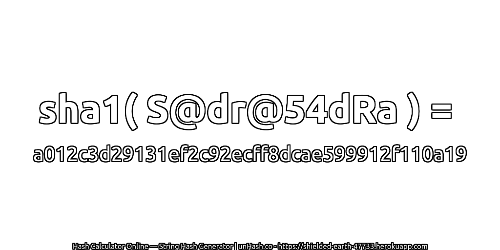 sha1( S@dr@54dRa ) = a012c3d29131ef2c92ecff8dcae599912f110a19 | unHash.co