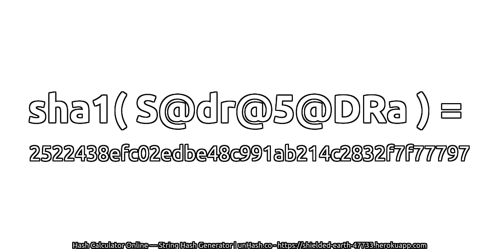sha1( S@dr@5@DRa ) = 2522438efc02edbe48c991ab214c2832f7f77797 | unHash.co