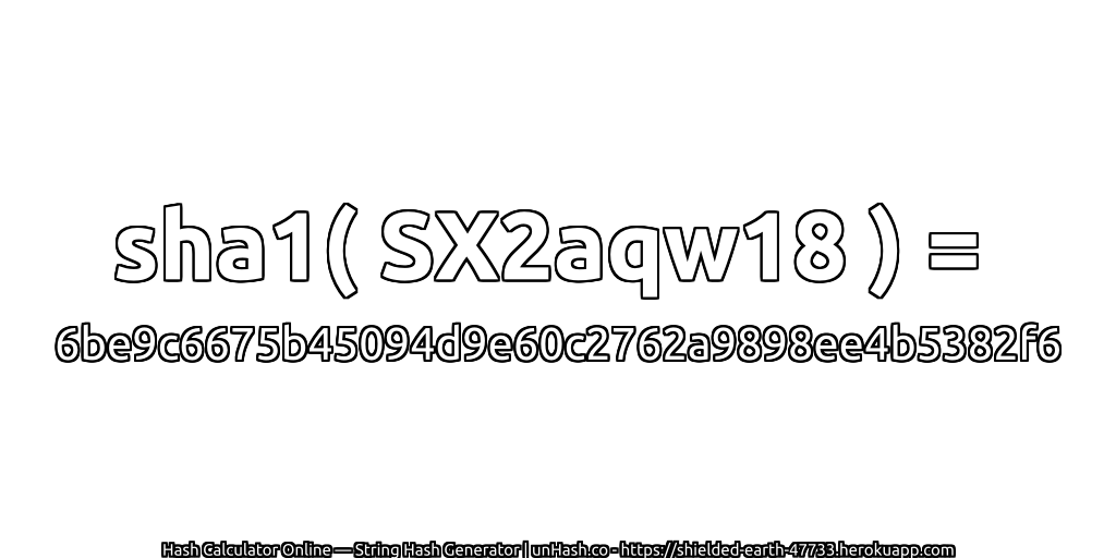 sha1( SX2aqw18 ) = 6be9c6675b45094d9e60c2762a9898ee4b5382f6 | unHash.co