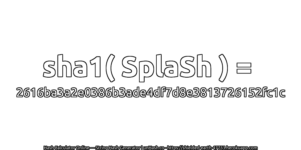 sha1( SplaSh ) = 2616ba3a2e0386b3ade4df7d8e3813726152fc1c | unHash.co