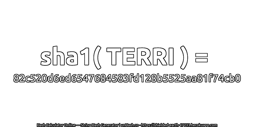 sha1( TERRI ) = 82c520d6ed6547684583fd128b5525aa81f74cb0 | unHash.co