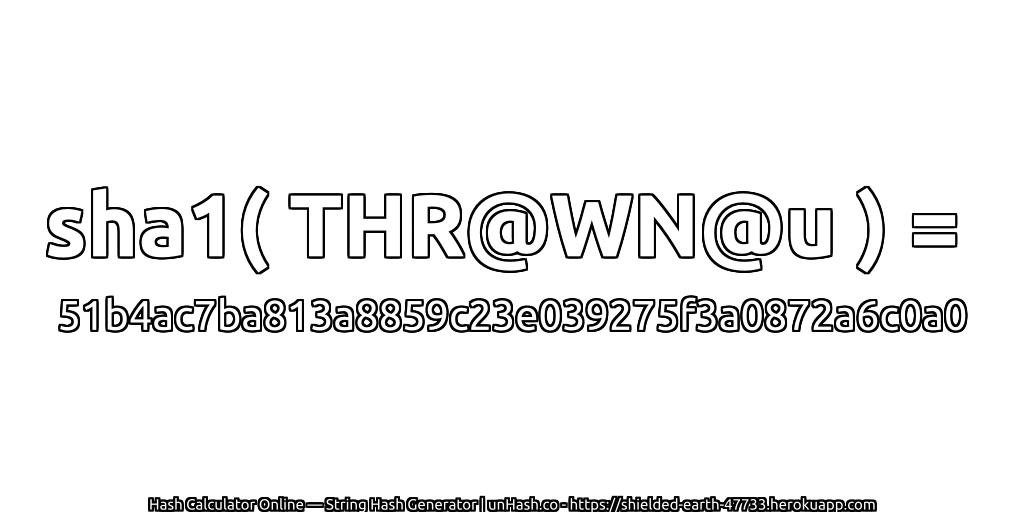 sha1( THR@WN@u ) = 51b4ac7ba813a8859c23e039275f3a0872a6c0a0 | unHash.co