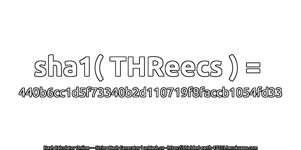 sha1( THReecs ) = 440b6cc1d5f73340b2d110719f8faccb1054fd33 | unHash.co