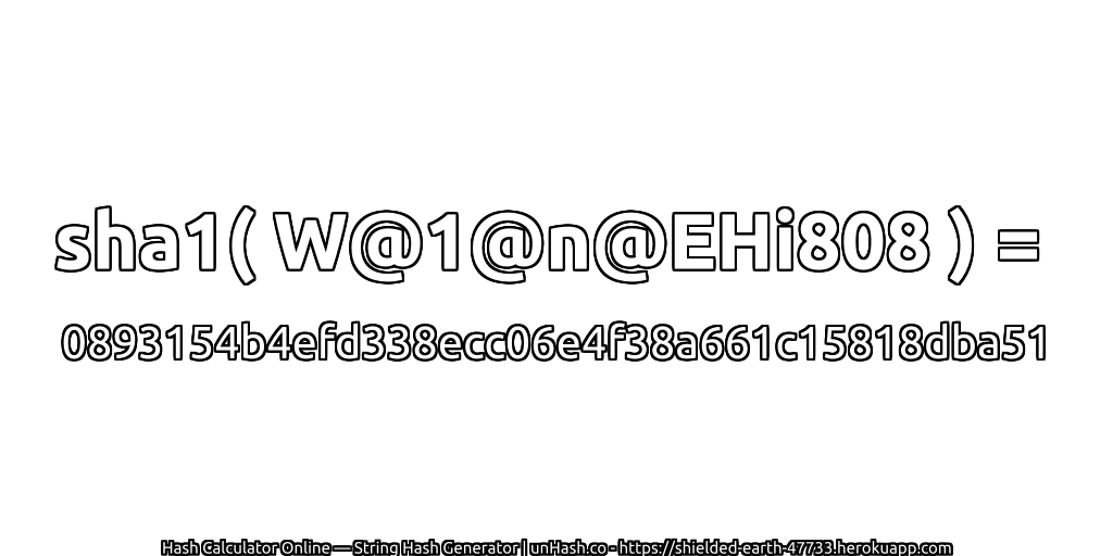 sha1( W@1@n@EHi808 ) = 0893154b4efd338ecc06e4f38a661c15818dba51 | unHash.co