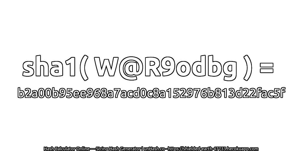 sha1( W@R9odbg ) = b2a00b95ee968a7acd0c8a152976b813d22fac5f | unHash.co