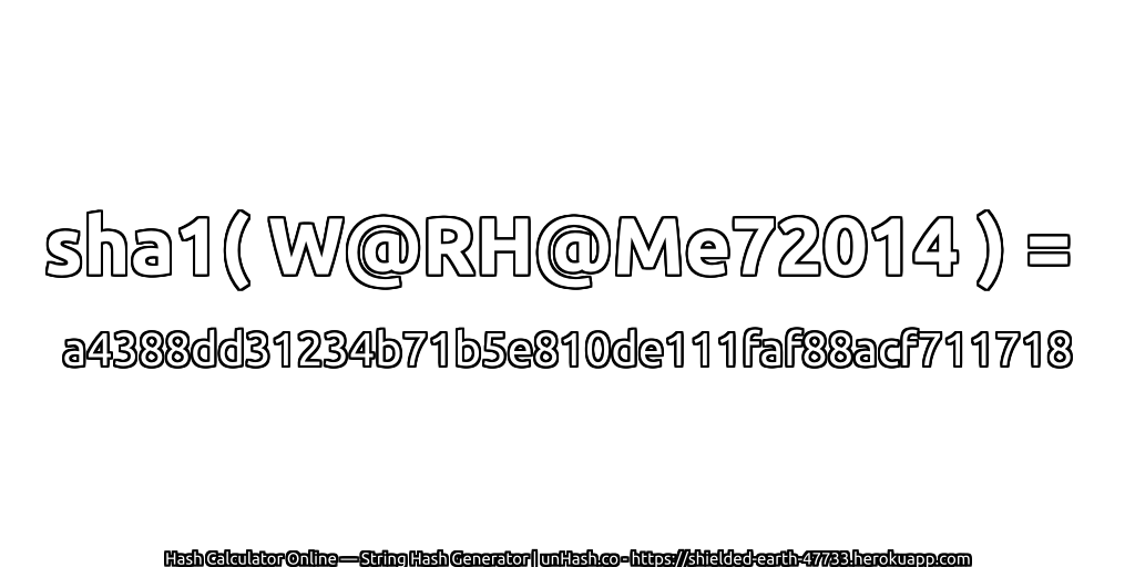 sha1( W@RH@Me72014 ) = a4388dd31234b71b5e810de111faf88acf711718 | unHash.co