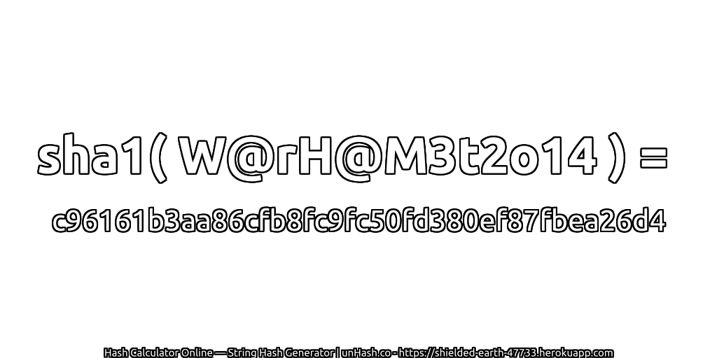 sha1( W@rH@M3t2o14 ) = c96161b3aa86cfb8fc9fc50fd380ef87fbea26d4 | unHash.co