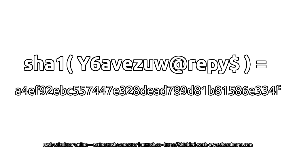 sha1( Y6avezuw@repy$ ) = a4ef92ebc557447e328dead789d81b81586e334f | unHash.co