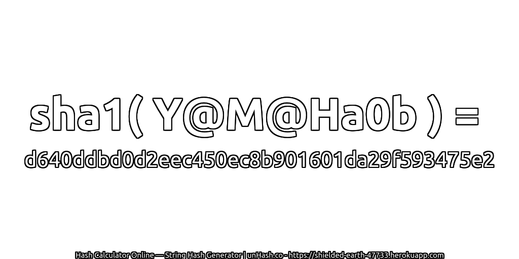 sha1( Y@M@Ha0b ) = d640ddbd0d2eec450ec8b901601da29f593475e2 | unHash.co