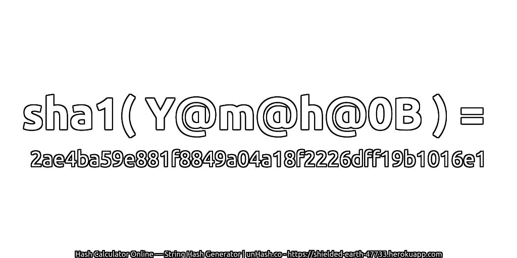 sha1( Y@m@h@0B ) = 2ae4ba59e881f8849a04a18f2226dff19b1016e1 | unHash.co