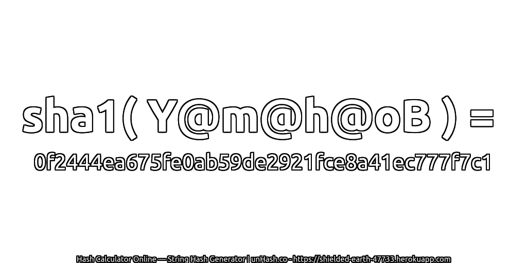 sha1( Y@m@h@oB ) = 0f2444ea675fe0ab59de2921fce8a41ec777f7c1 | unHash.co