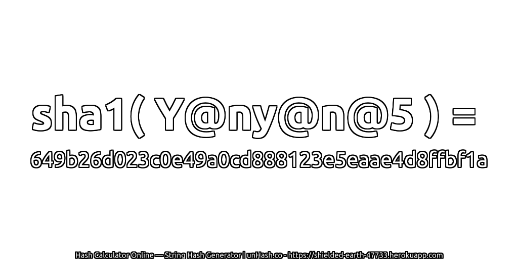 sha1( Y@ny@n@5 ) = 649b26d023c0e49a0cd888123e5eaae4d8ffbf1a | unHash.co