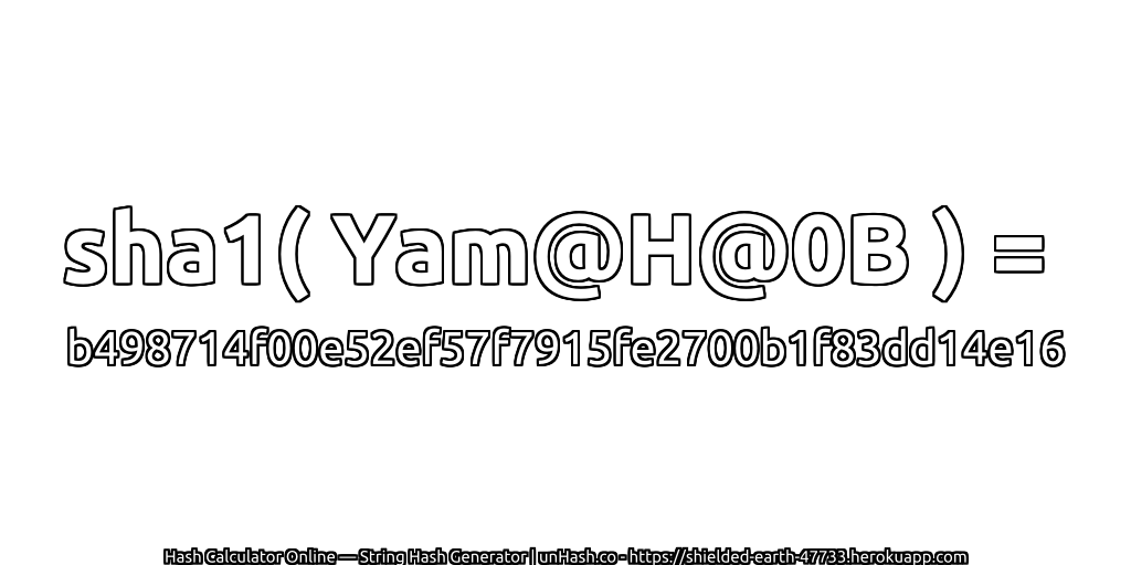 sha1( Yam@H@0B ) = b498714f00e52ef57f7915fe2700b1f83dd14e16 | unHash.co