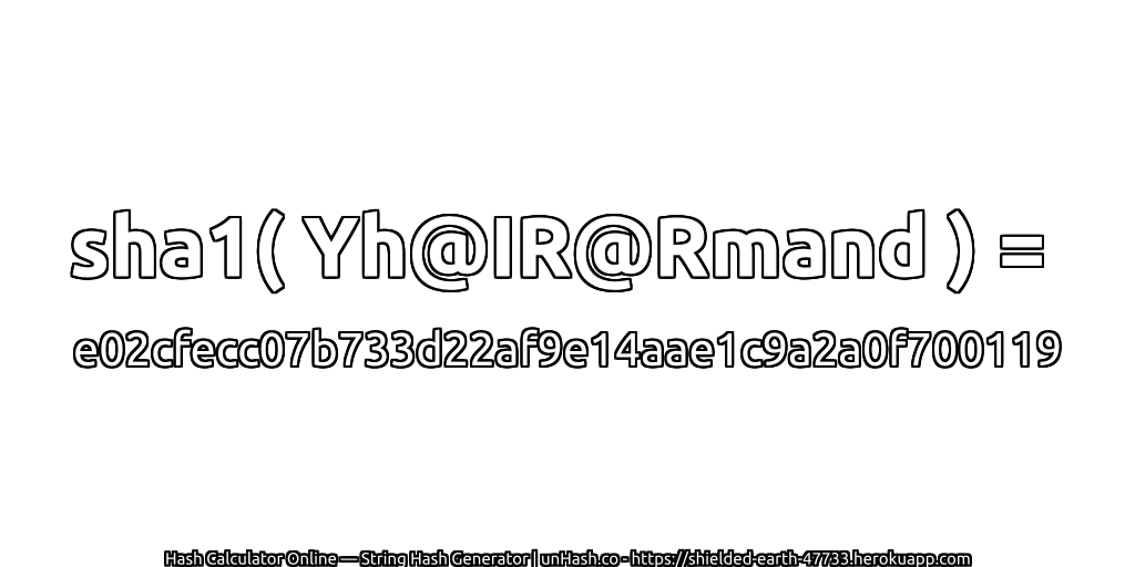 sha1( Yh@IR@Rmand ) = e02cfecc07b733d22af9e14aae1c9a2a0f700119 | unHash.co