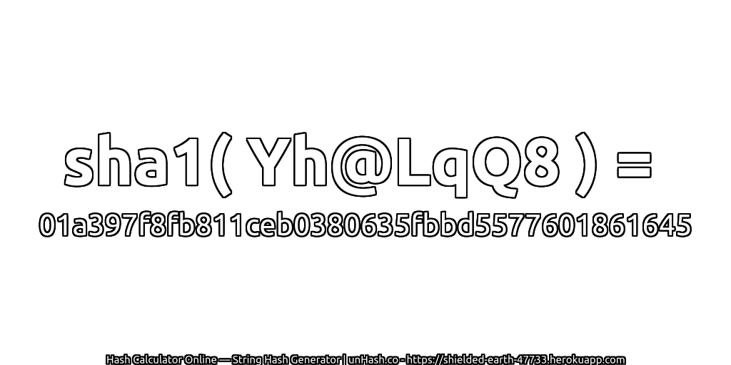 sha1( Yh@LqQ8 ) = 01a397f8fb811ceb0380635fbbd5577601861645 | unHash.co