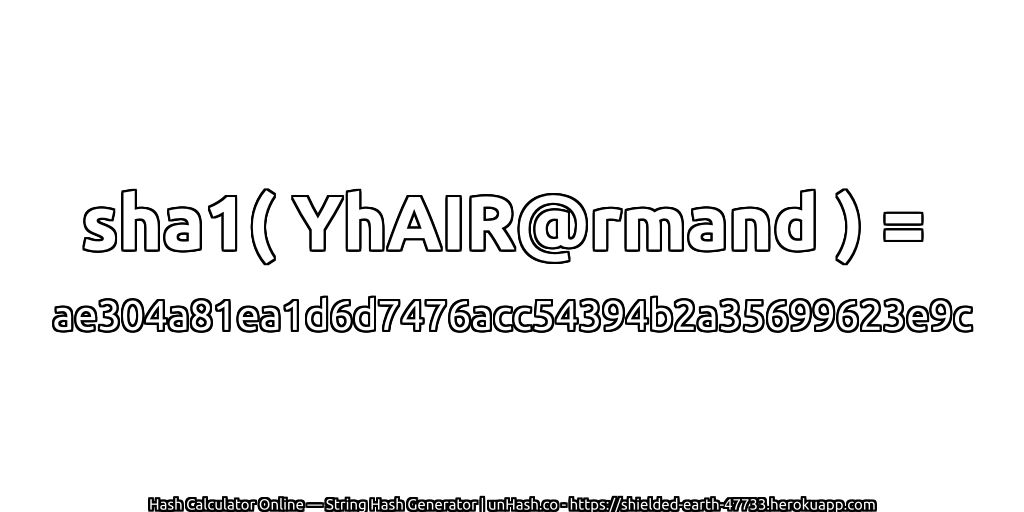 sha1( YhAIR@rmand ) = ae304a81ea1d6d7476acc54394b2a35699623e9c | unHash.co