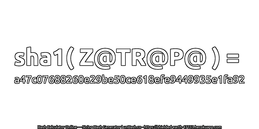sha1( Z@TR@P@ ) = a47c07688260e29be50ce618efe9449935e1fa92 | unHash.co