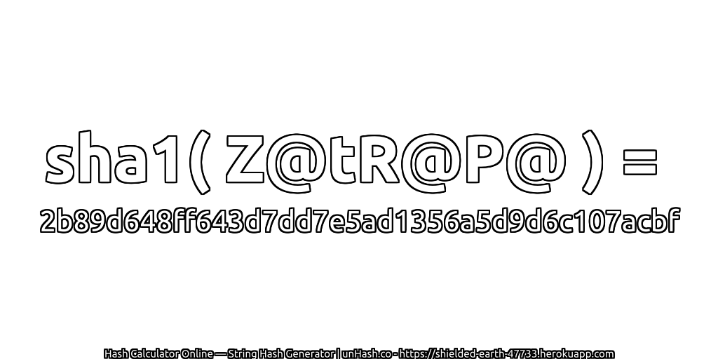 sha1( Z@tR@P@ ) = 2b89d648ff643d7dd7e5ad1356a5d9d6c107acbf | unHash.co