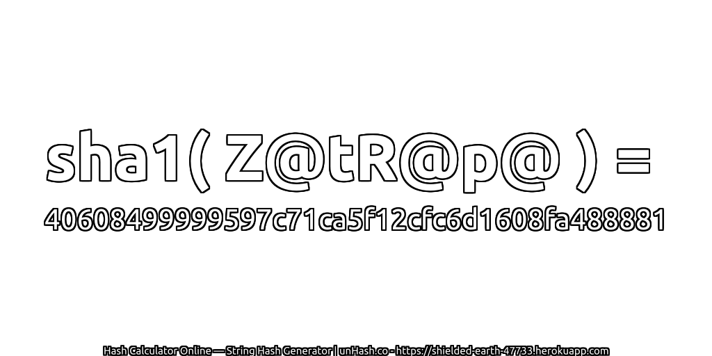 sha1( Z@tR@p@ ) = 40608499999597c71ca5f12cfc6d1608fa488881 | unHash.co