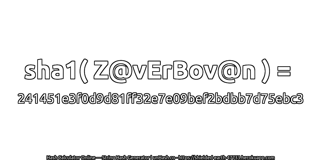 sha1( Z@vErBov@n ) = 241451e3f0d9d81ff32e7e09bef2bdbb7d75ebc3 | unHash.co