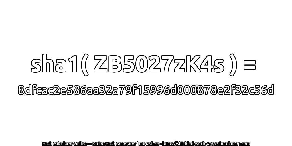 sha1( ZB5027zK4s ) = 8dfcac2e586aa32a79f15996d000878e2f32c56d | unHash.co