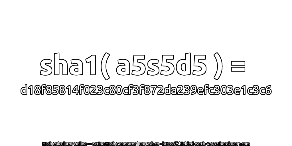 sha1( a5s5d5 ) = d18f85814f023c80cf3f872da239efc303e1c3c6 | unHash.co