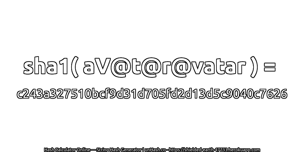 sha1( aV@t@r@vatar ) = c243a327510bcf9d31d705fd2d13d5c9040c7626 | unHash.co