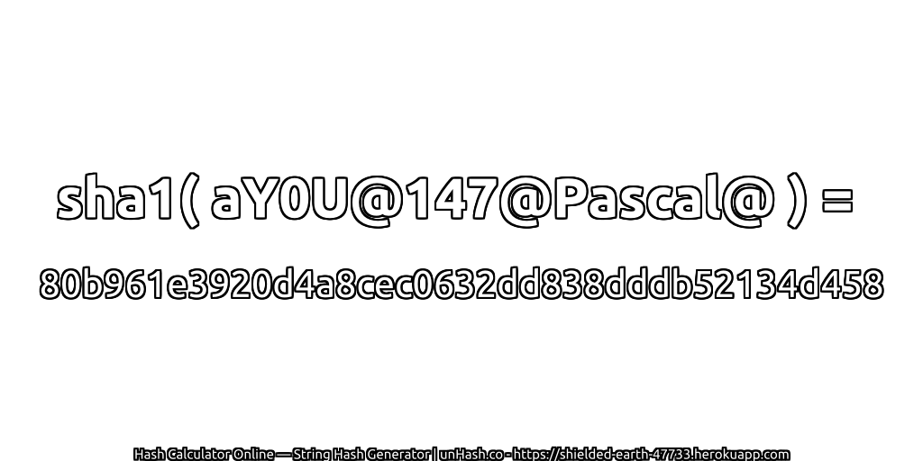 sha1( aY0U@147@Pascal@ ) = 80b961e3920d4a8cec0632dd838dddb52134d458 | unHash.co