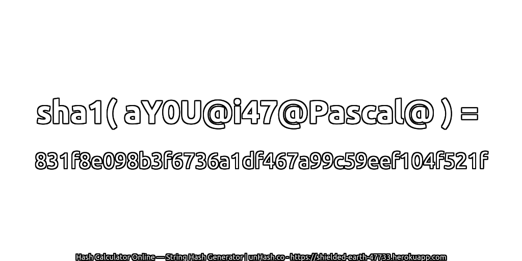 sha1( aY0U@i47@Pascal@ ) = 831f8e098b3f6736a1df467a99c59eef104f521f | unHash.co