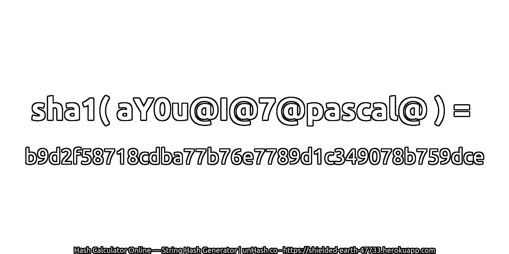 sha1( aY0u@I@7@pascal@ ) = b9d2f58718cdba77b76e7789d1c349078b759dce | unHash.co
