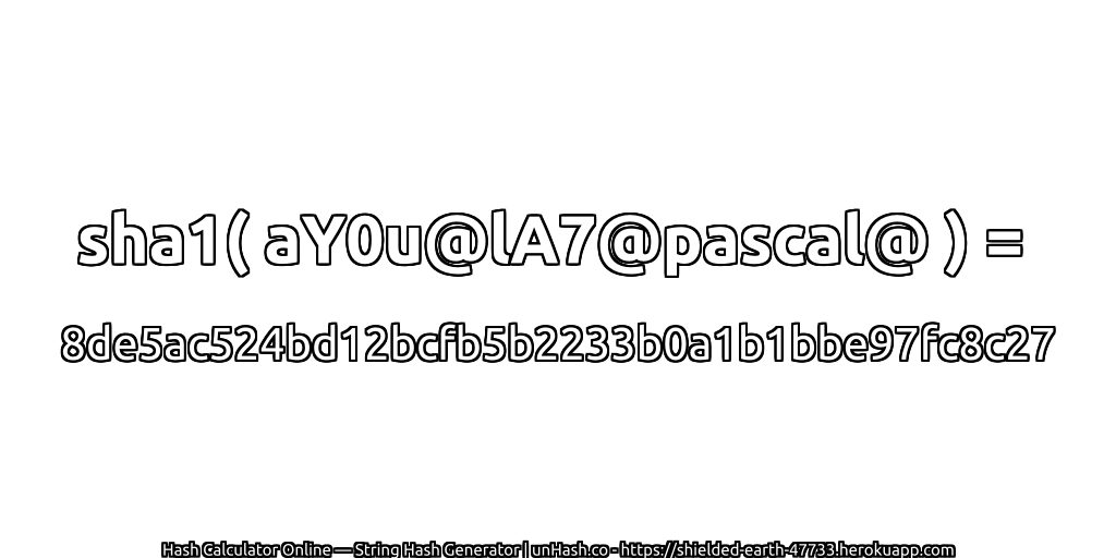 sha1( aY0u@lA7@pascal@ ) = 8de5ac524bd12bcfb5b2233b0a1b1bbe97fc8c27 | unHash.co